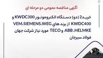آگهی مناقصه عمومی دو مرحله ای " خرید2 (دو) دستگاه الکتروموتور 300KW DC و 400KW DC  از برند های 
ABB ،HELMKE،WEG،VEM،SIEMENS  وTECO مورد نیاز شرکت جهان فولاد سیرجان"