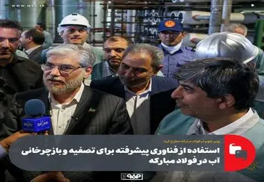 وزیر علوم در فولاد مبارکه مطرح کرد؛استفاده از فناوری پیشرفته برای تصفیه و بازچرخانی آب در فولاد مبارکه

