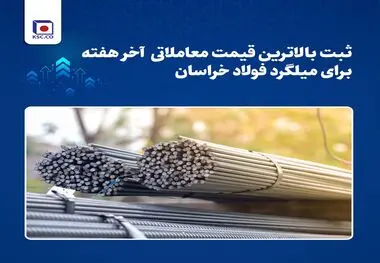 ثبت بالاترین قیمت معاملاتی آخر هفته برای میلگرد فولاد خراسان

