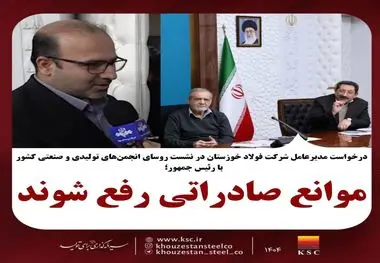 مدیرعامل شرکت فولاد خوزستان در نشست روسای انجمن‌های تولیدی و صنعتی با رئیس‌جمهور کشور خواستار شد؛ موانع صادراتی رفع شوند