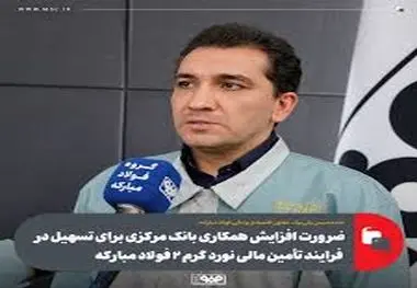 ضرورت افزایش همکاری بانک مرکزی برای تسهیل در فرایند تأمین مالی نورد گرم ۲ فولاد مبارکه