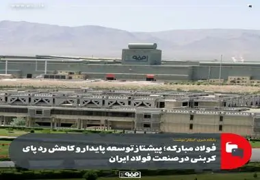 فولاد مبارکه؛ پیشتاز توسعه پایدار و کاهش ردپای کربنی در صنعت فولاد ایران
