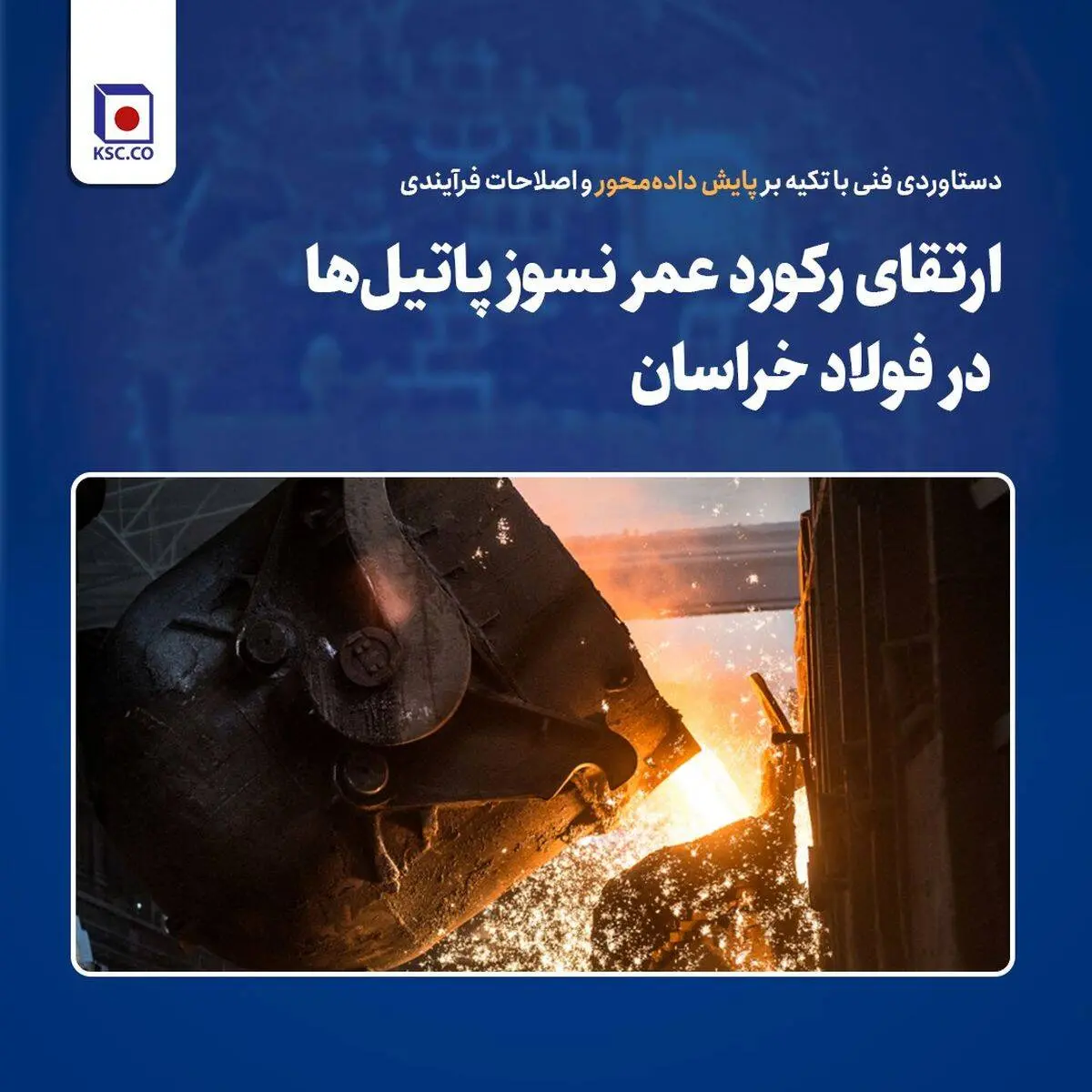 ارتقای رکورد عمر نسوز پاتیل‌ها در فولاد خراسان؛ دستاوردی فنی با تکیه بر پایش داده‌محور و اصلاحات فرآیندی