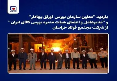 بازدید "معاون سازمان بورس اوراق بهادار" و "مدیرعامل و اعضای هیات مدیره بورس کالای ایران" از شرکت مجتمع فولاد خراسان