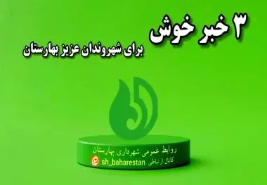 3 خبر خوش برای شهروندان عزیز بهارستان