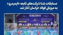 مسابقات شنا شرکت‌های تابعه «ایمیدرو» به میزبانی فولاد خراسان آغاز شد