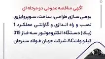 آگهی مناقصه عمومی دو مرحله ای " بومی سازی طراحی، ساخت، سوپروایزری نصب و راه اندازی و گارانتی عملکرد 1 (یک) دستگاه الکتروموتور سه فاز 315 کیلو واتAC شرکت جهان فولاد سیرجان"
