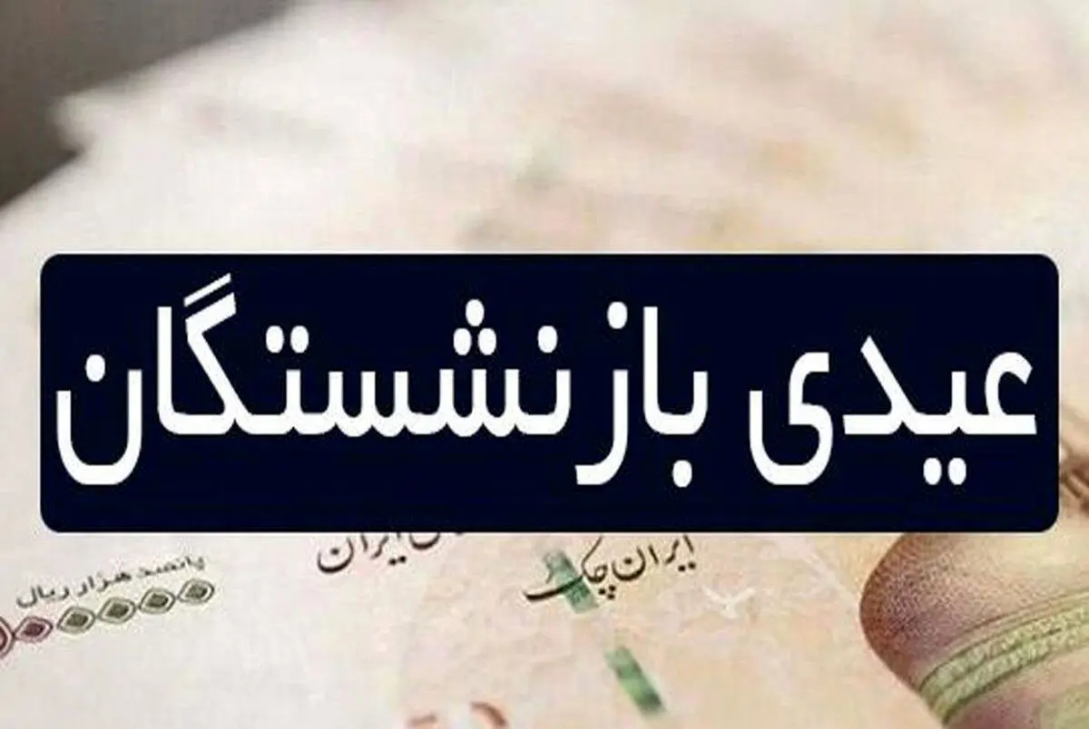 زمان واریز عیدی بازنشستگان اعلام شد
