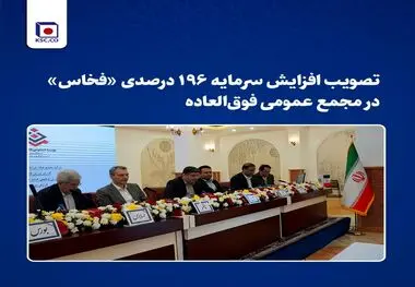 تصویب افزایش سرمایه ۱۹۶ درصدی «فخاس» در مجمع عمومی فوق‌العاده