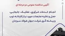 آگهی مناقصه عمومی دو مرحله ای " انجام خدمات فرآوری، تفکیک، جابجایی، حمل و تخلیه ضایعات مورد نیاز کارخانه ذوب و ریخته گری شرکت جهان فولاد سیرجان"