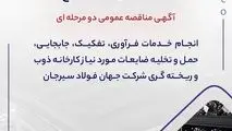 آگهی مناقصه عمومی دو مرحله ای " انجام خدمات فرآوری، تفکیک، جابجایی، حمل و تخلیه ضایعات مورد نیاز کارخانه ذوب و ریخته گری شرکت جهان فولاد سیرجان"