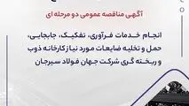 آگهی مناقصه عمومی دو مرحله ای " انجام خدمات فرآوری، تفکیک، جابجایی، حمل و تخلیه ضایعات مورد نیاز کارخانه ذوب و ریخته گری شرکت جهان فولاد سیرجان"