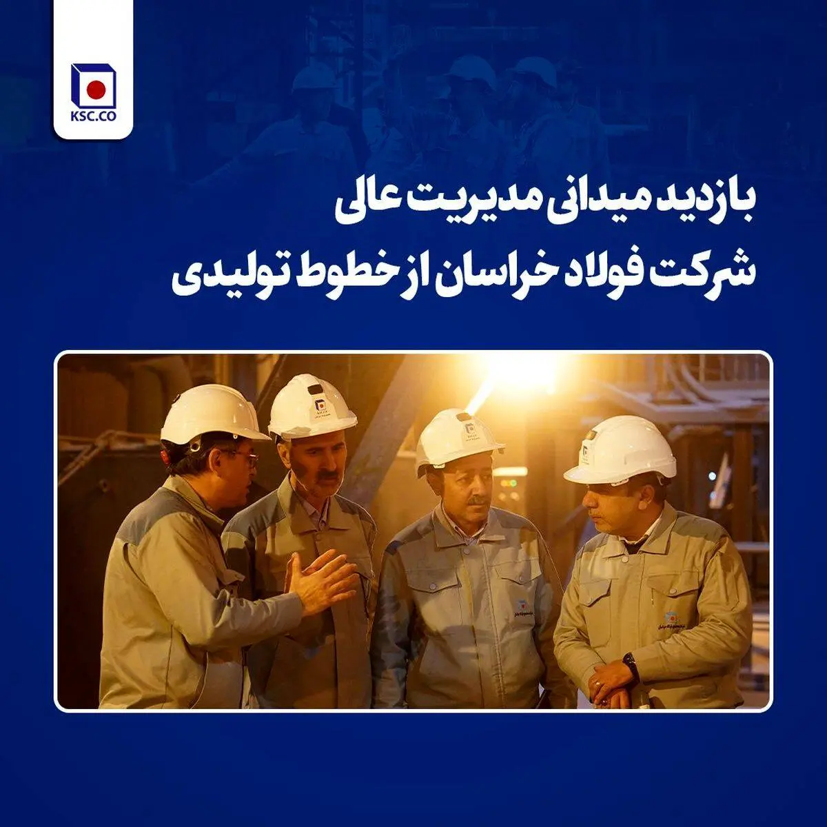 بازدید میدانی مدیریت عالی شرکت فولاد خراسان از خطوط تولیدی