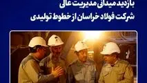 بازدید میدانی مدیریت عالی شرکت فولاد خراسان از خطوط تولیدی
