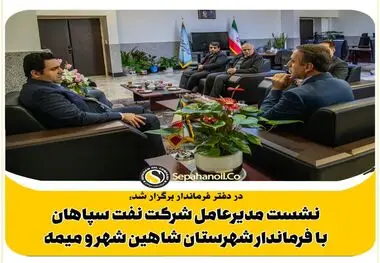 نشست مدیرعامل شرکت نفت سپاهان با فرماندار شاهین شهر در دفتر فرماندار شهرستان شاهین شهر و میمه 