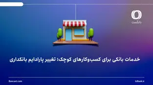 خدمات بانکی برای کسب‌وکارهای کوچک؛ تغییر پارادایم بانکداری
