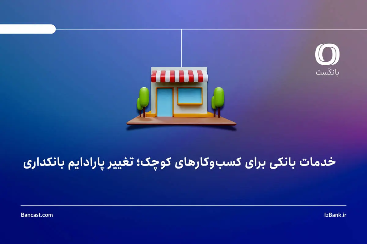 خدمات بانکی برای کسب‌وکارهای کوچک؛ تغییر پارادایم بانکداری

