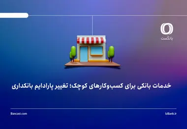 خدمات بانکی برای کسب‌وکارهای کوچک؛ تغییر پارادایم بانکداری
