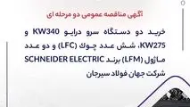 آگهی مناقصه عمومی دو مرحله ای " خرید دو دستگاه سرو درایو 340kW و 275kW، شش عدد چوک (LFC) و دو عدد ماژول (LFM) برند SCHNEIDER ELECTRIC شرکت جهان فولاد سیرجان