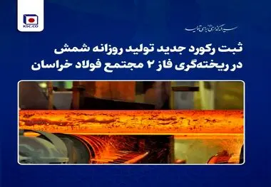 ثبت رکورد جدید تولید روزانه شمش در ریخته‌گری فاز ۲ مجتمع فولاد خراسان