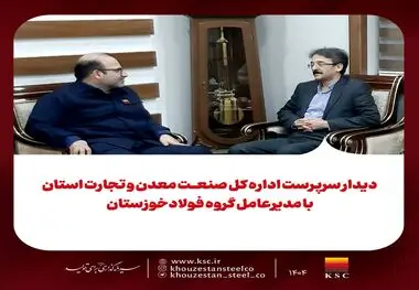 دیدار سرپرست اداره کل صنعت، معدن و تجارت استان با مدیرعامل گروه فولادخوزستان