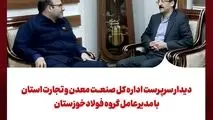 دیدار سرپرست اداره کل صنعت، معدن و تجارت استان با مدیرعامل گروه فولادخوزستان