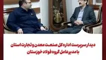دیدار سرپرست اداره کل صنعت، معدن و تجارت استان با مدیرعامل گروه فولادخوزستان