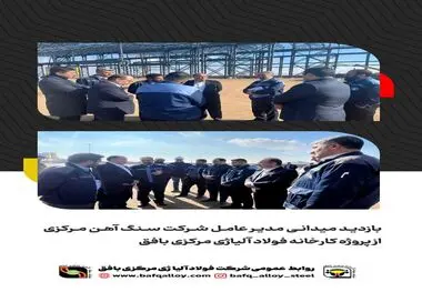 بازدید میدانی مدیر عامل شرکت سنگ آهن مرکزی ایران از پروژه کارخانه فولاد آلیاژی مرکزی بافق 
