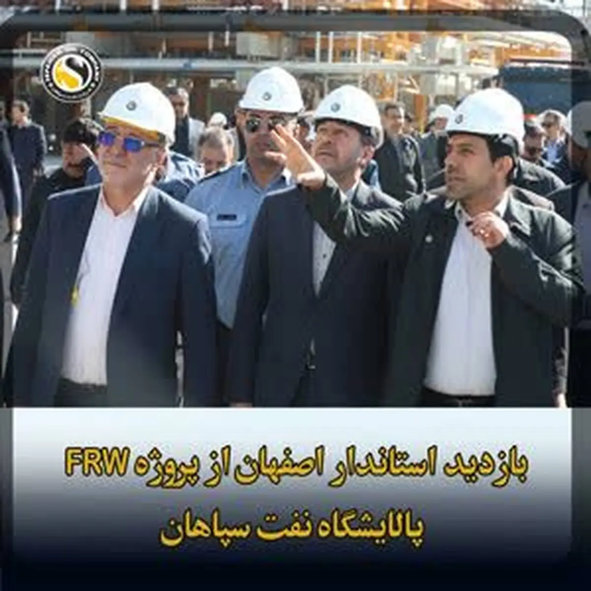 بازدید استاندار و مقامات ارشد استان اصفهان از یک دستاورد ملی غرورانگیز؛ فاز نخست پروژه FRW پالایشگاه نفت سپاهان