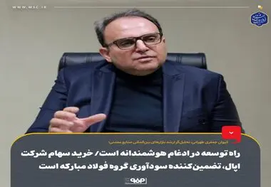 راه توسعه در ادغام هوشمندانه است/ خرید سهام شرکت اپال، تضمین‌کننده سودآوری گروه فولاد مبارکه است
