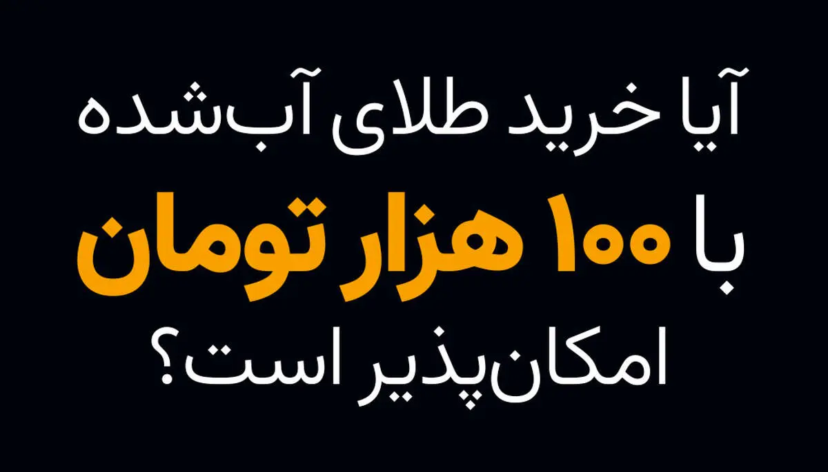 آیا خرید طلای آب شده با 100 هزار تومان امکان پذیر است؟
