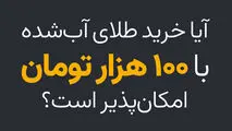 آیا خرید طلای آب شده با 100 هزار تومان امکان پذیر است؟
