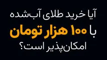 آیا خرید طلای آب شده با 100 هزار تومان امکان پذیر است؟
